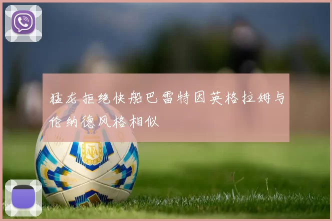 猛龙拒绝快船巴雷特因英格拉姆与伦纳德风格相似